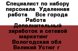 Специалист по набору персонала. Удаленная работа. - Все города Работа » Дополнительный заработок и сетевой маркетинг   . Вологодская обл.,Великий Устюг г.